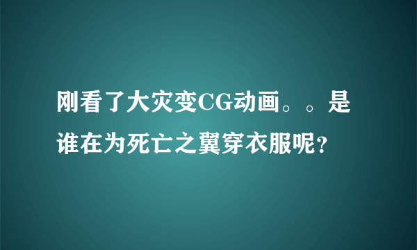 刚看了大灾变CG动画。。是谁在为死亡之翼穿衣服呢？