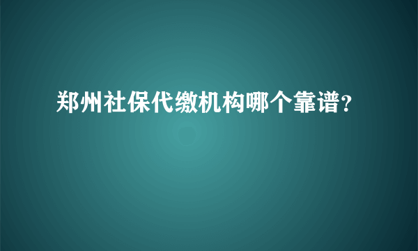 郑州社保代缴机构哪个靠谱？