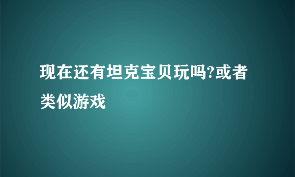 现在还有坦克宝贝玩吗?或者类似游戏