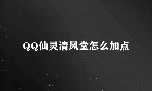 QQ仙灵清风堂怎么加点