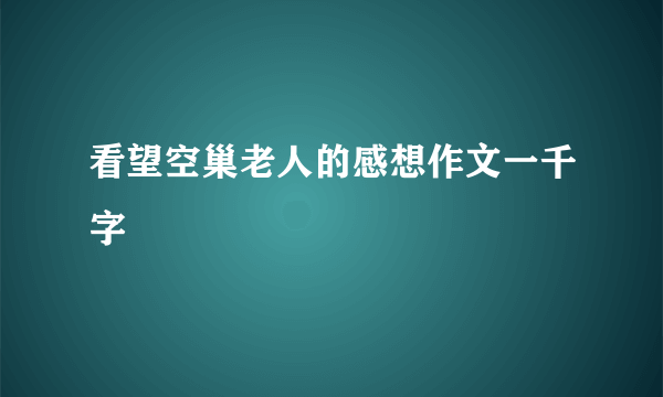 看望空巢老人的感想作文一千字