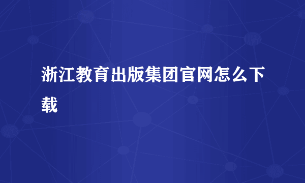 浙江教育出版集团官网怎么下载