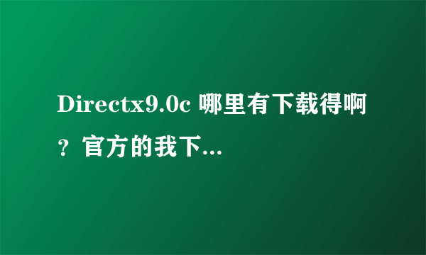 Directx9.0c 哪里有下载得啊？官方的我下载不了我的系统是D版的