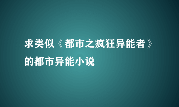 求类似《都市之疯狂异能者》的都市异能小说