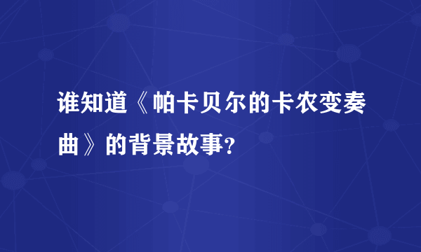 谁知道《帕卡贝尔的卡农变奏曲》的背景故事？