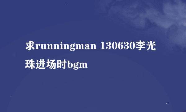 求runningman 130630李光珠进场时bgm