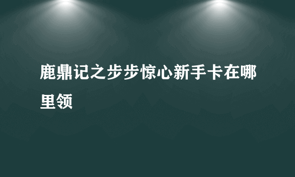 鹿鼎记之步步惊心新手卡在哪里领