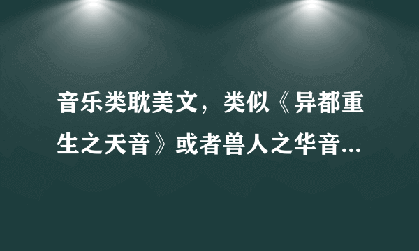 音乐类耽美文，类似《异都重生之天音》或者兽人之华音，重生未来的耽美宠文