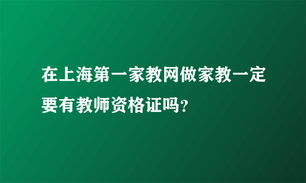 在上海第一家教网做家教一定要有教师资格证吗？