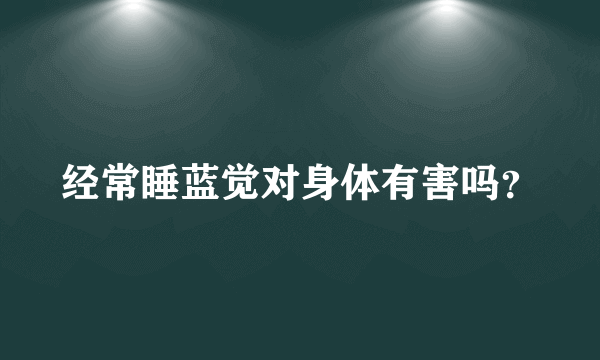 经常睡蓝觉对身体有害吗？