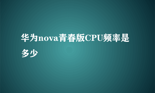 华为nova青春版CPU频率是多少