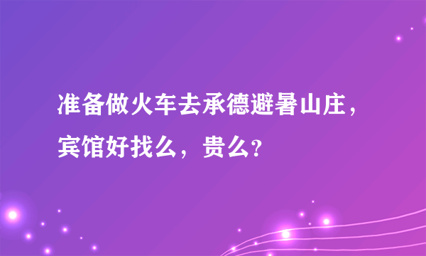 准备做火车去承德避暑山庄，宾馆好找么，贵么？