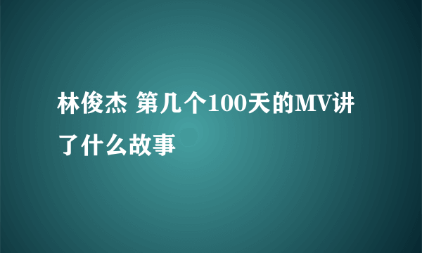 林俊杰 第几个100天的MV讲了什么故事