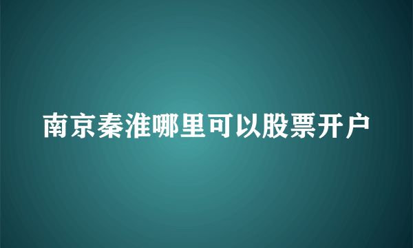 南京秦淮哪里可以股票开户