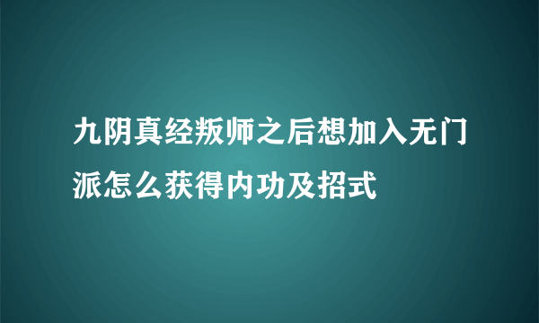 九阴真经叛师之后想加入无门派怎么获得内功及招式