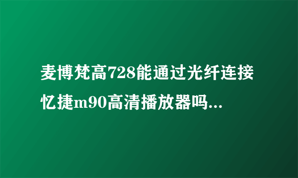 麦博梵高728能通过光纤连接忆捷m90高清播放器吗？现在音箱接在客厅电脑上，想同时连接到高清机上。