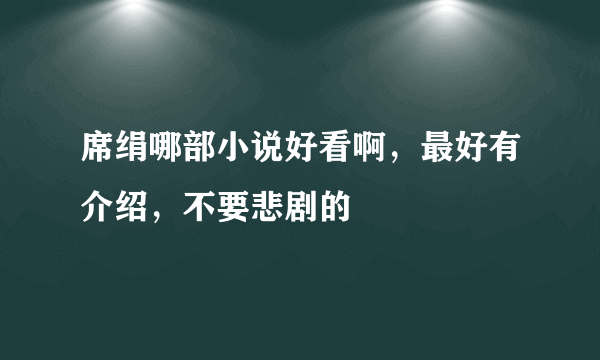 席绢哪部小说好看啊，最好有介绍，不要悲剧的