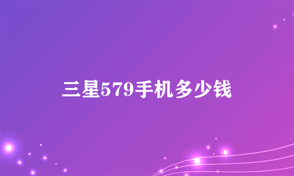 三星579手机多少钱