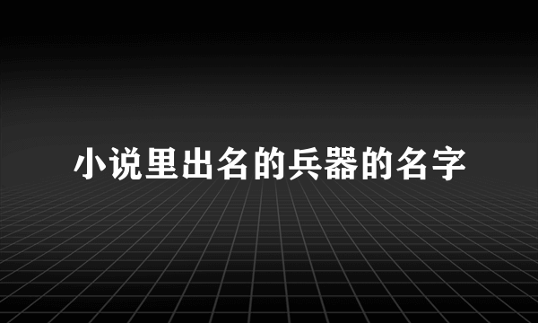 小说里出名的兵器的名字