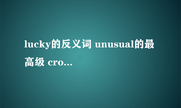 lucky的反义词 unusual的最高级 cross的 副词