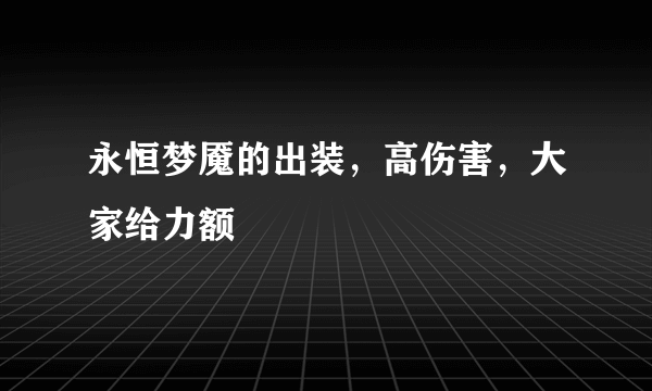 永恒梦魇的出装，高伤害，大家给力额