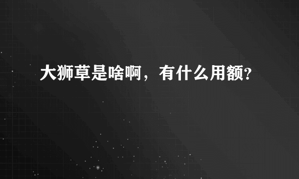 大狮草是啥啊，有什么用额？