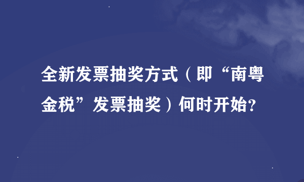 全新发票抽奖方式（即“南粤金税”发票抽奖）何时开始？