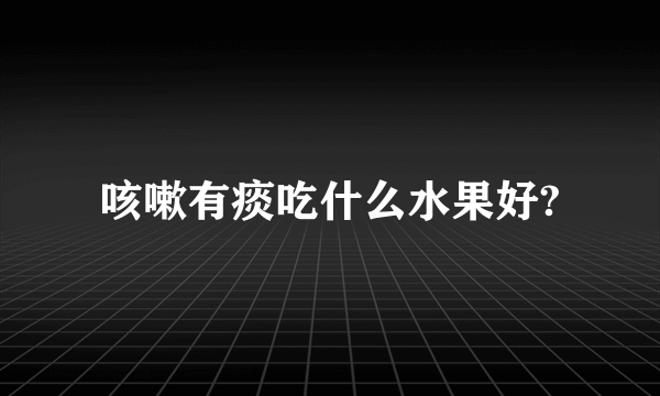 咳嗽有痰吃什么水果好?