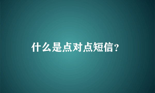 什么是点对点短信？