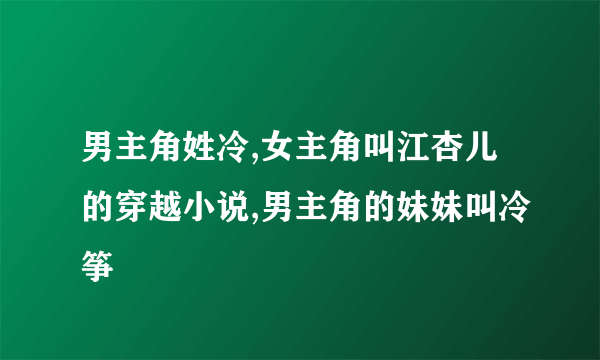 男主角姓冷,女主角叫江杏儿的穿越小说,男主角的妹妹叫冷筝