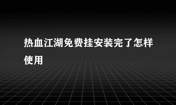 热血江湖免费挂安装完了怎样使用