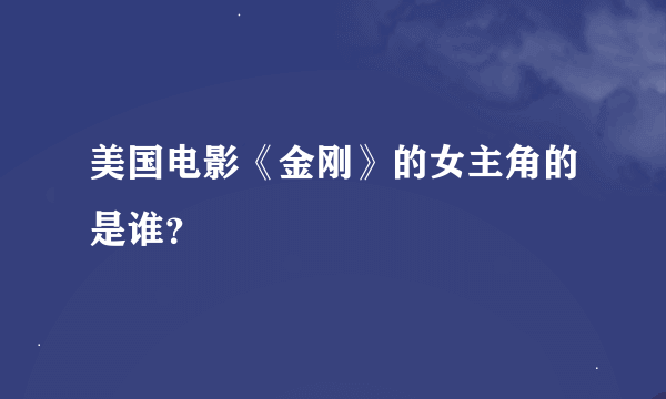 美国电影《金刚》的女主角的是谁？