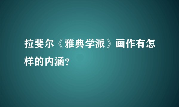 拉斐尔《雅典学派》画作有怎样的内涵？