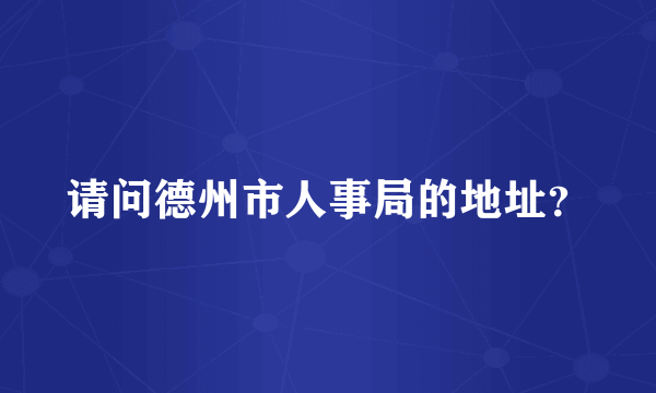 请问德州市人事局的地址？