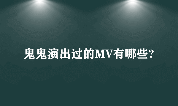 鬼鬼演出过的MV有哪些?