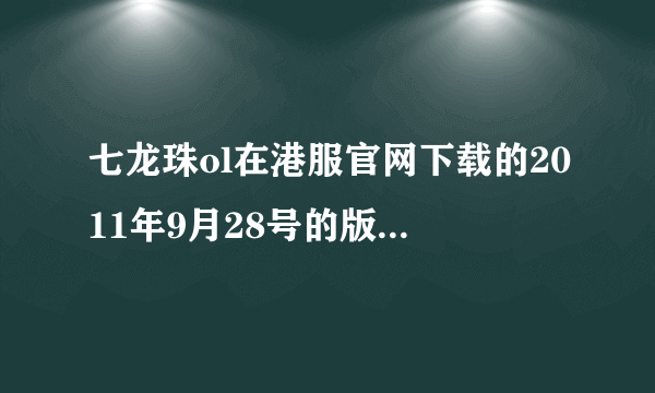 七龙珠ol在港服官网下载的2011年9月28号的版本需更新多久.....