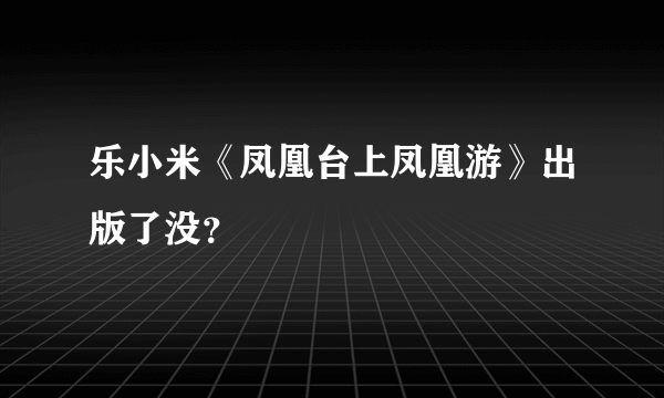 乐小米《凤凰台上凤凰游》出版了没？