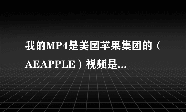 我的MP4是美国苹果集团的（AEAPPLE）视频是什么格式的