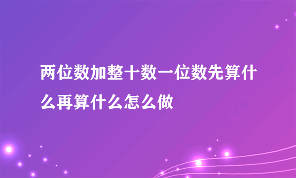 两位数加整十数一位数先算什么再算什么怎么做