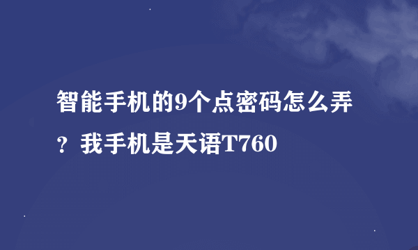 智能手机的9个点密码怎么弄？我手机是天语T760