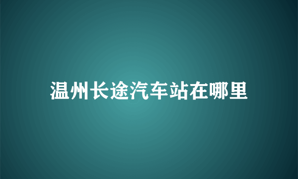 温州长途汽车站在哪里