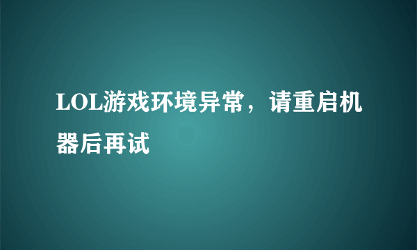 LOL游戏环境异常，请重启机器后再试