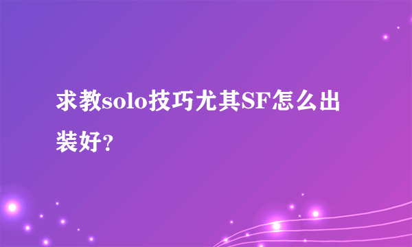 求教solo技巧尤其SF怎么出装好？