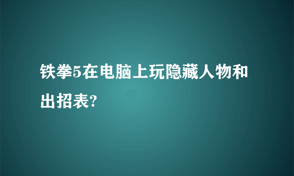 铁拳5在电脑上玩隐藏人物和出招表?