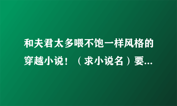 和夫君太多喂不饱一样风格的穿越小说！（求小说名）要完结的。 1女N男。风格差不多吧。。。一定要好看！