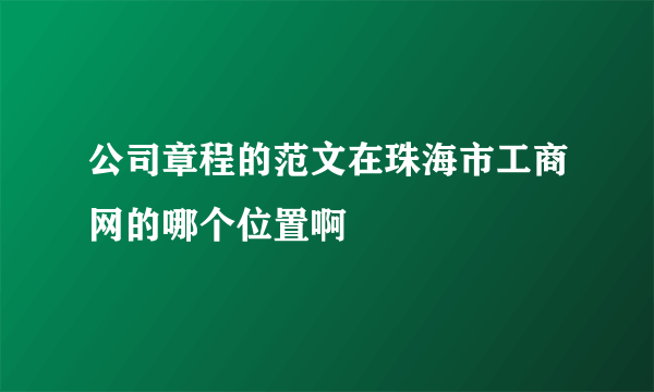 公司章程的范文在珠海市工商网的哪个位置啊