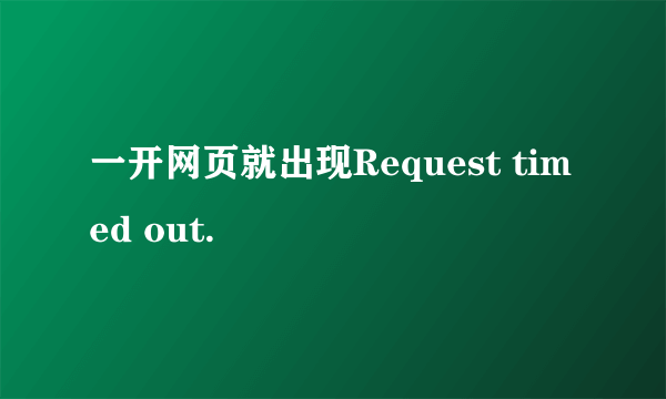 一开网页就出现Request timed out.