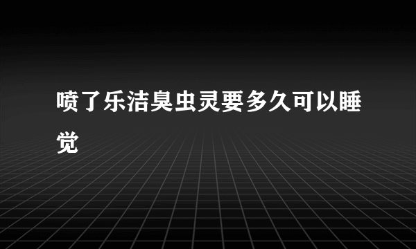 喷了乐洁臭虫灵要多久可以睡觉