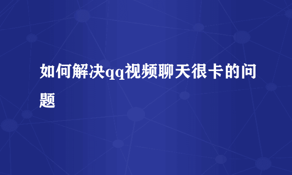 如何解决qq视频聊天很卡的问题