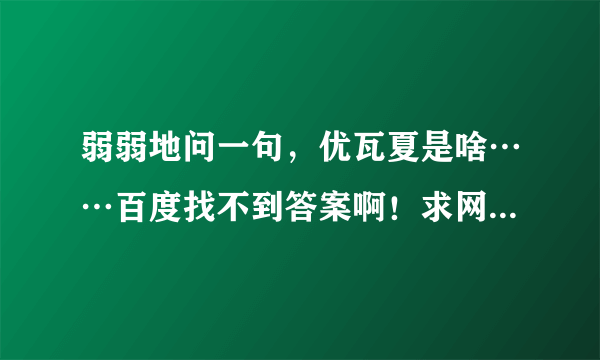 弱弱地问一句，优瓦夏是啥……百度找不到答案啊！求网友解答，本人好久未归宅，学识深浅，大家见笑了。